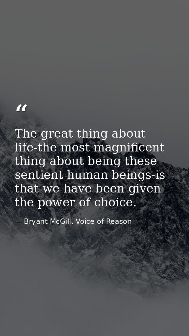 The great thing about life-the most magnificent thing about being these sentient human beings-is that we have been given — Bryant McGill, Voice of Reason