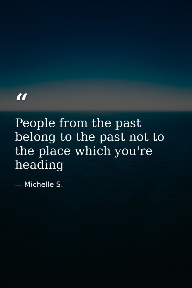 People from the past belong to the past not to the place which you're heading — Michelle S.