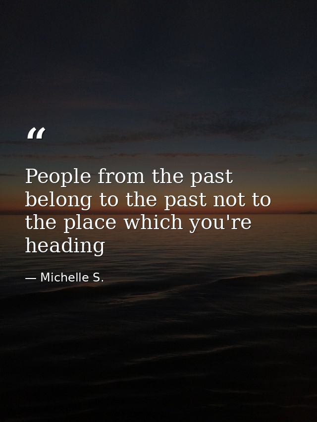 People from the past belong to the past not to the place which you're heading — Michelle S.