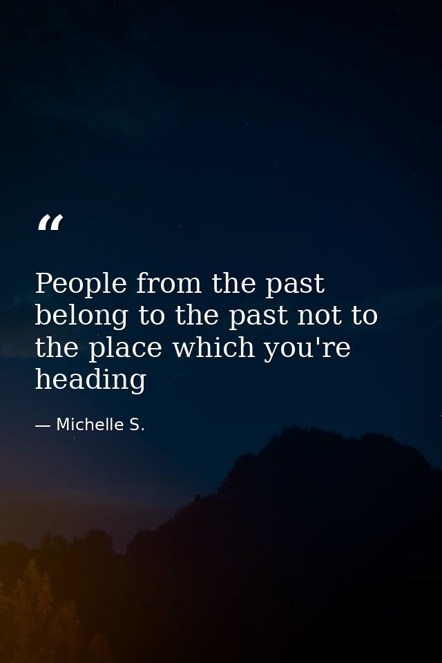 People from the past belong to the past not to the place which you're heading — Michelle S.