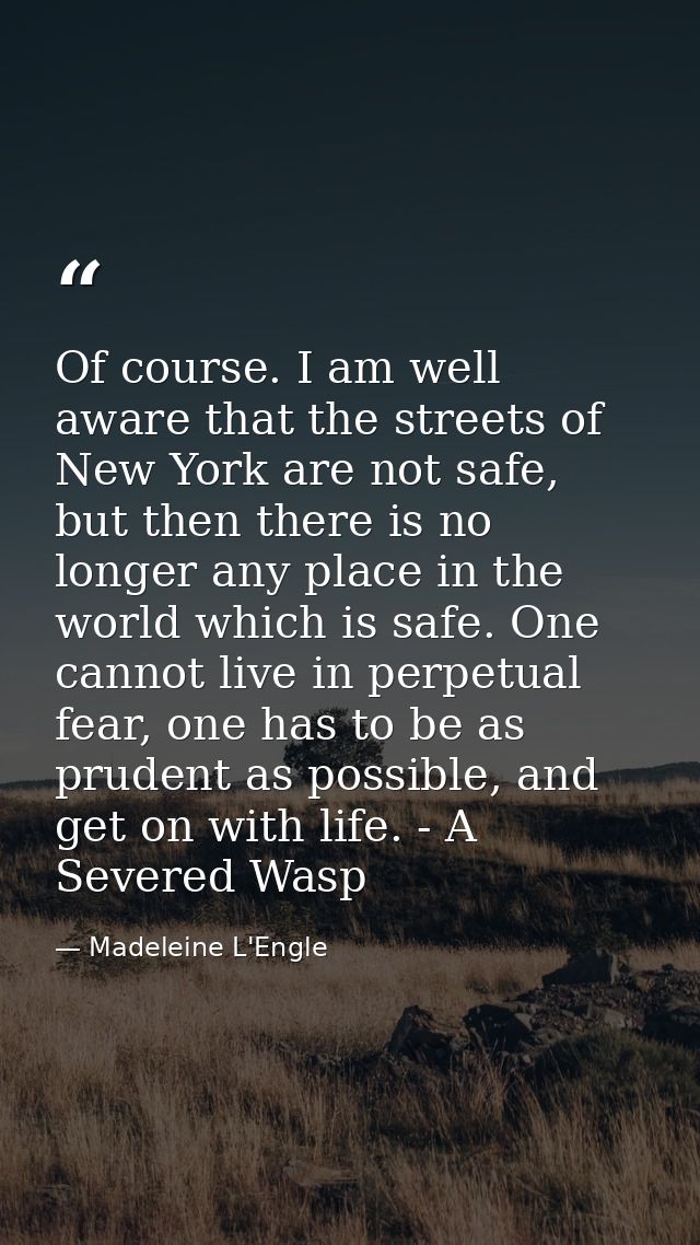 Of course. I am well aware that the streets of New York are not safe, but then there is no longer any place in the world — Madeleine L'Engle