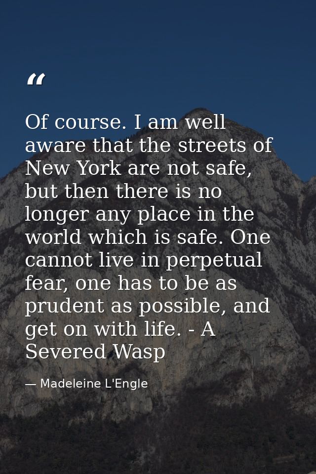Of course. I am well aware that the streets of New York are not safe, but then there is no longer any place in the world — Madeleine L'Engle