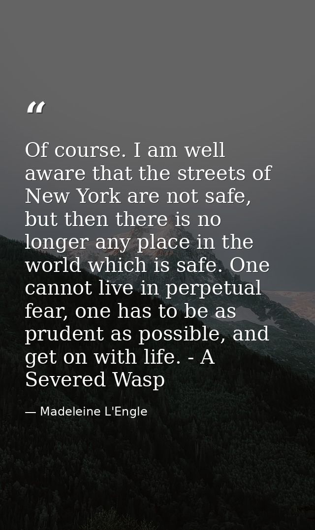 Of course. I am well aware that the streets of New York are not safe, but then there is no longer any place in the world — Madeleine L'Engle