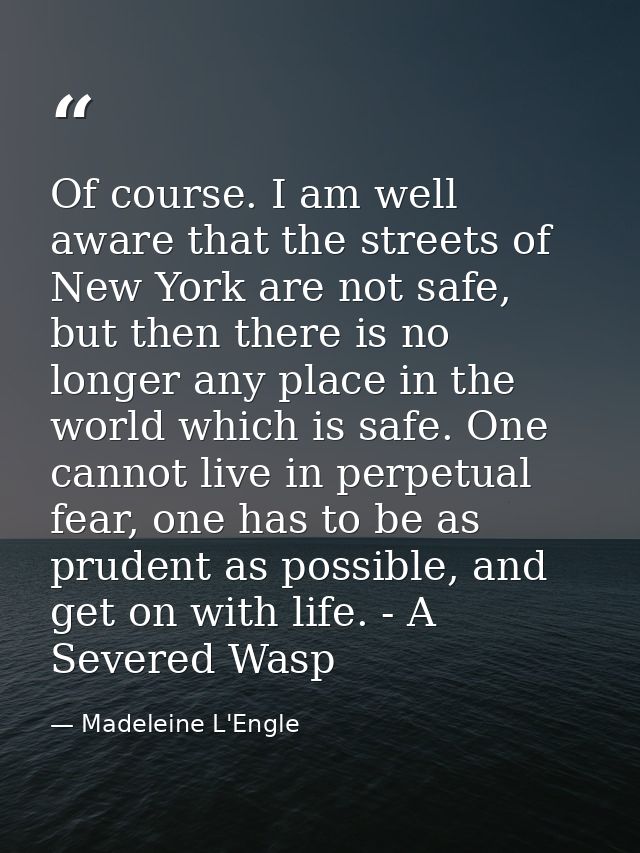 Of course. I am well aware that the streets of New York are not safe, but then there is no longer any place in the world — Madeleine L'Engle