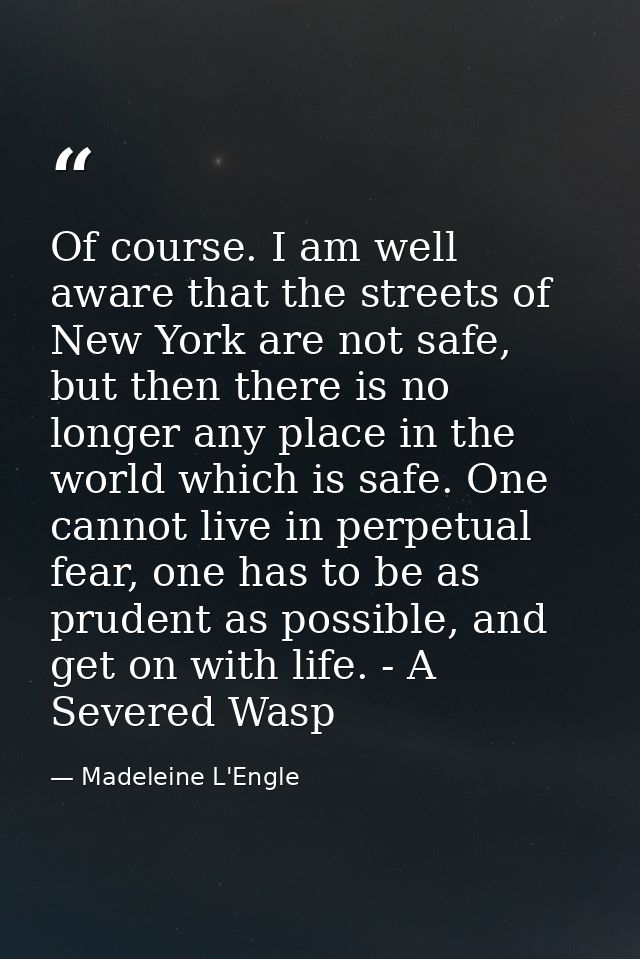 Of course. I am well aware that the streets of New York are not safe, but then there is no longer any place in the world — Madeleine L'Engle
