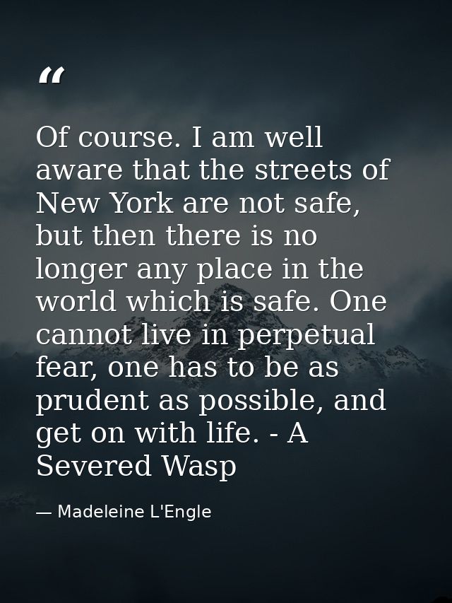 Of course. I am well aware that the streets of New York are not safe, but then there is no longer any place in the world — Madeleine L'Engle