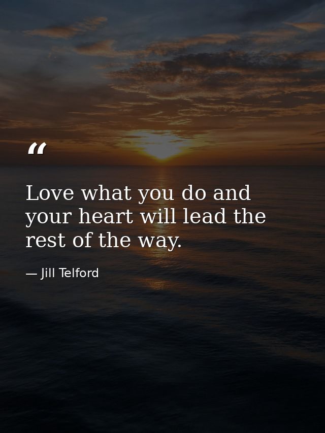 Love what you do and your heart will lead the rest of the way. — Jill Telford