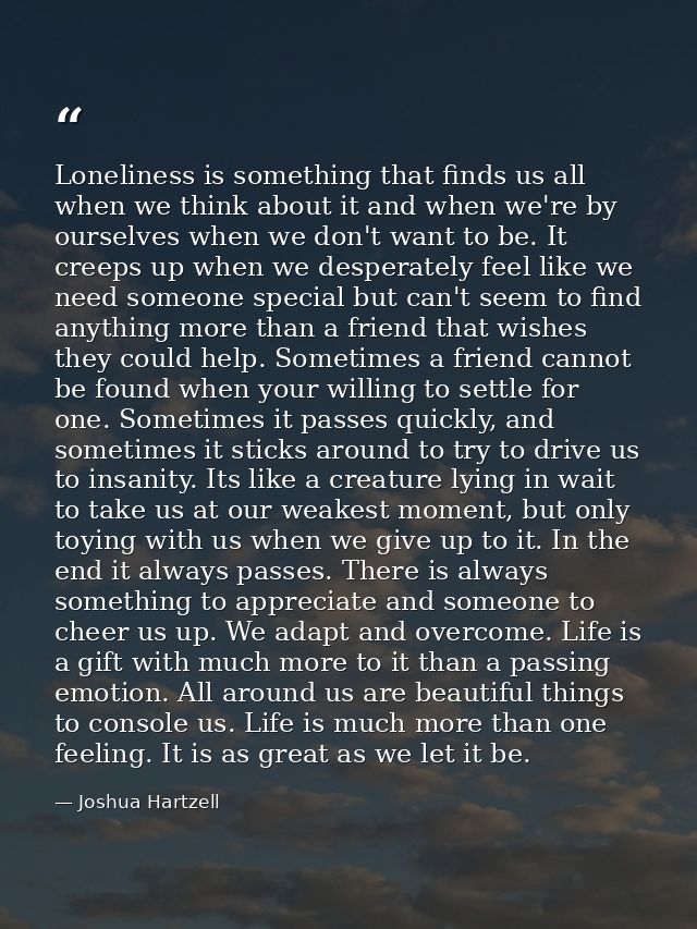 Loneliness is something that finds us all when we think about it and when we're by ourselves when we don't want to be. I — Joshua Hartzell