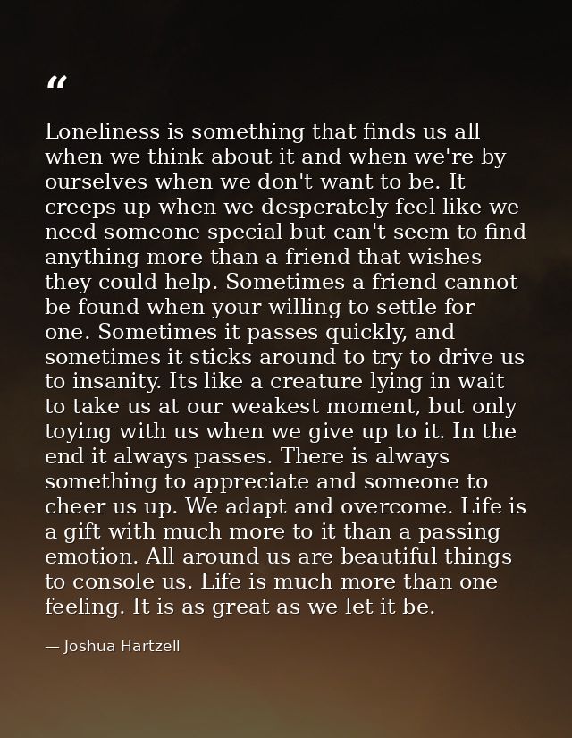 Loneliness is something that finds us all when we think about it and when we're by ourselves when we don't want to be. I — Joshua Hartzell