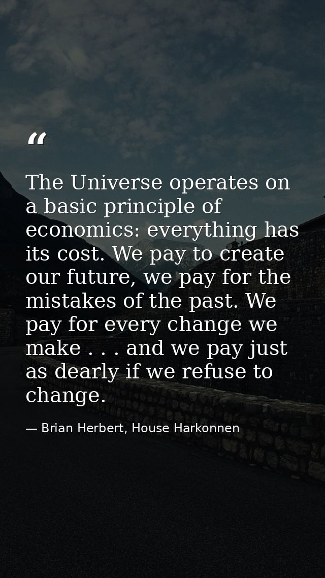The Universe operates on a basic principle of economics: everything has its cost. We pay to create our future, we pay fo — Brian Herbert, House Harkonnen