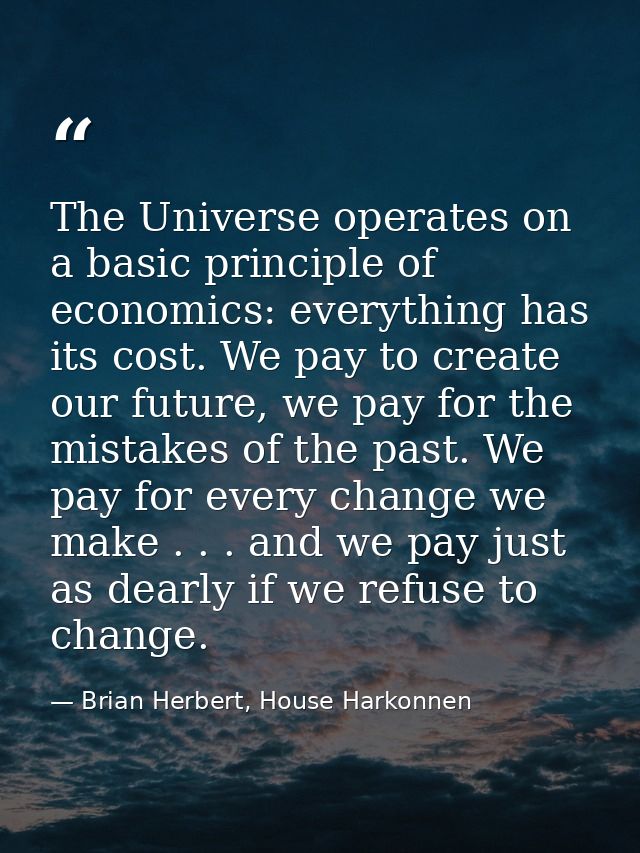 The Universe operates on a basic principle of economics: everything has its cost. We pay to create our future, we pay fo — Brian Herbert, House Harkonnen