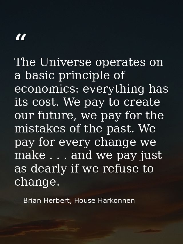 The Universe operates on a basic principle of economics: everything has its cost. We pay to create our future, we pay fo — Brian Herbert, House Harkonnen