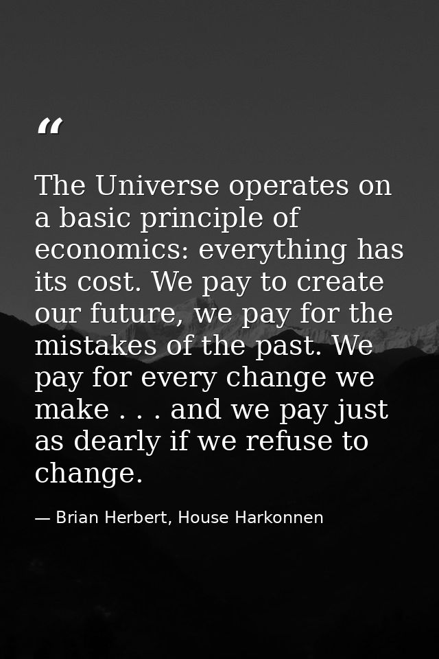 The Universe operates on a basic principle of economics: everything has its cost. We pay to create our future, we pay fo — Brian Herbert, House Harkonnen