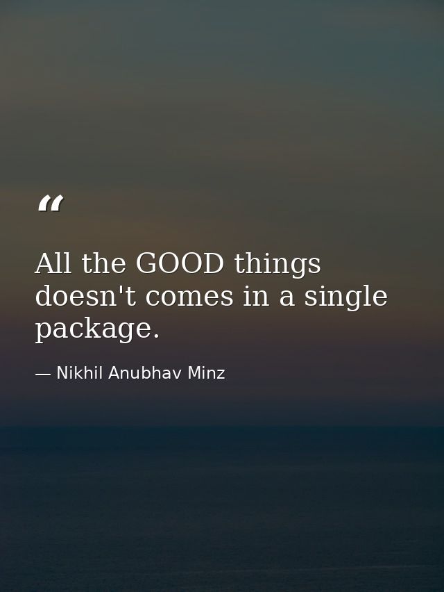 All the GOOD things doesn't comes in a single package. — Nikhil Anubhav Minz