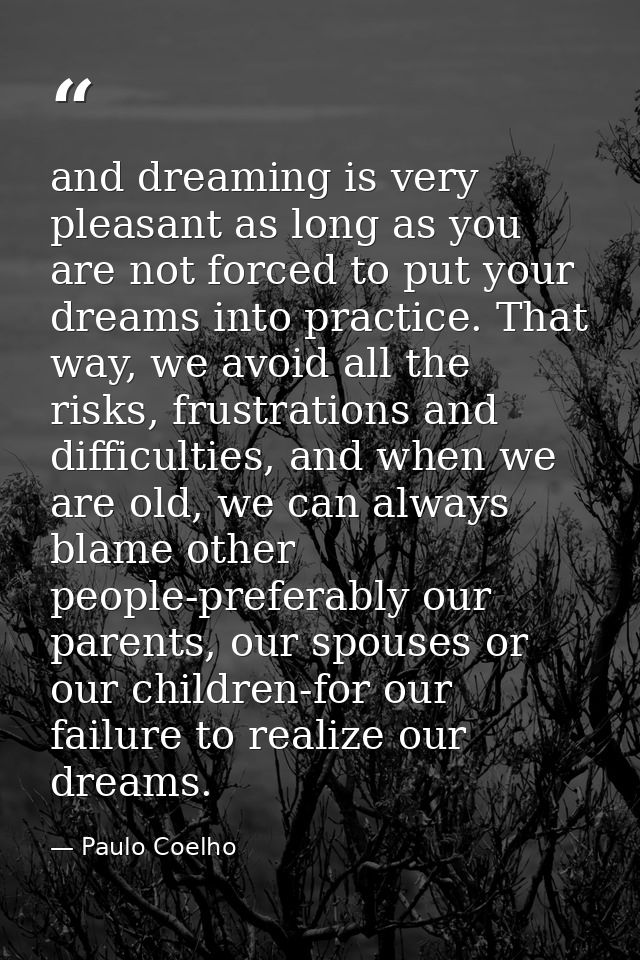 and dreaming is very pleasant as long as you are not forced to put your dreams into practice. That way, we avoid all the — Paulo Coelho