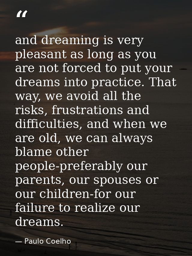and dreaming is very pleasant as long as you are not forced to put your dreams into practice. That way, we avoid all the — Paulo Coelho