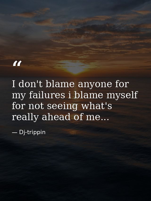 I don't blame anyone for my failures i blame myself for not seeing what's really ahead of me... — Dj-trippin