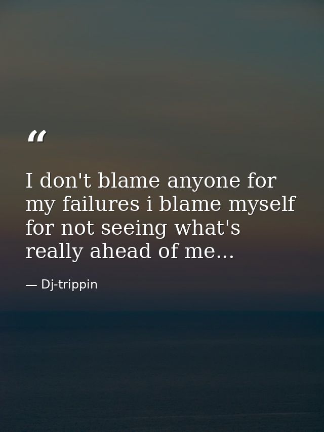 I don't blame anyone for my failures i blame myself for not seeing what's really ahead of me... — Dj-trippin