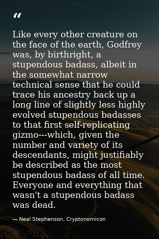 Like every other creature on the face of the earth, Godfrey was, by birthright, a stupendous badass, albeit in the somew — Neal Stephenson, Cryptonomicon