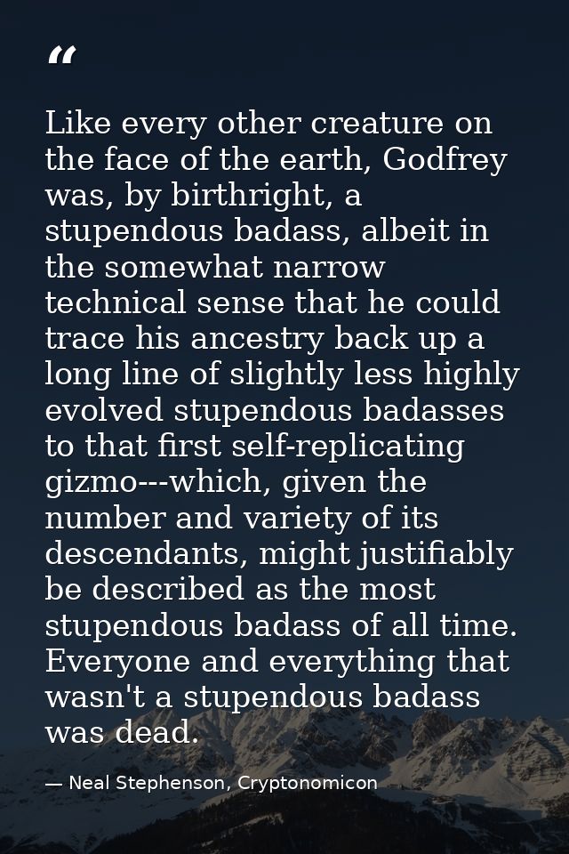 Like every other creature on the face of the earth, Godfrey was, by birthright, a stupendous badass, albeit in the somew — Neal Stephenson, Cryptonomicon