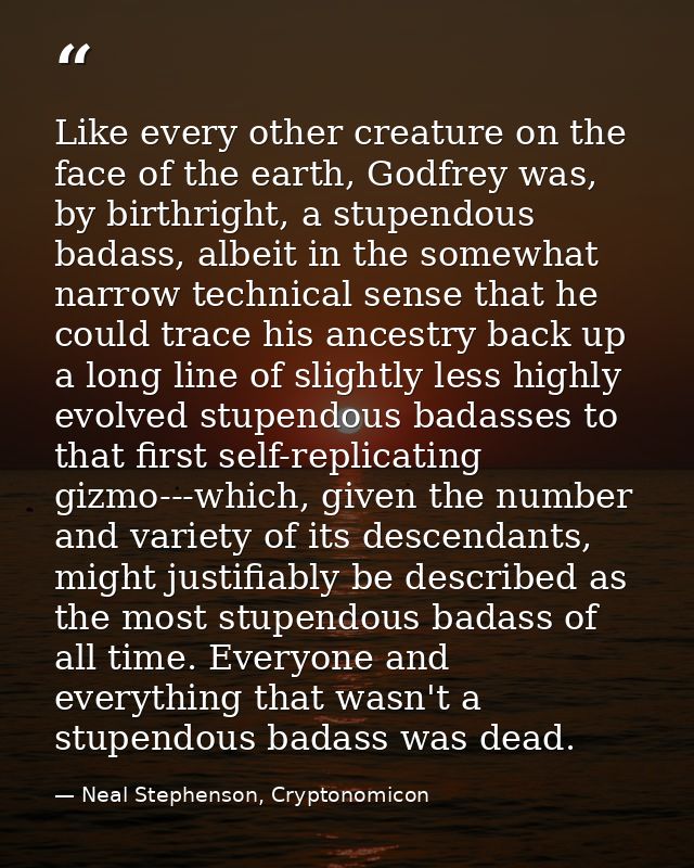 Like every other creature on the face of the earth, Godfrey was, by birthright, a stupendous badass, albeit in the somew — Neal Stephenson, Cryptonomicon