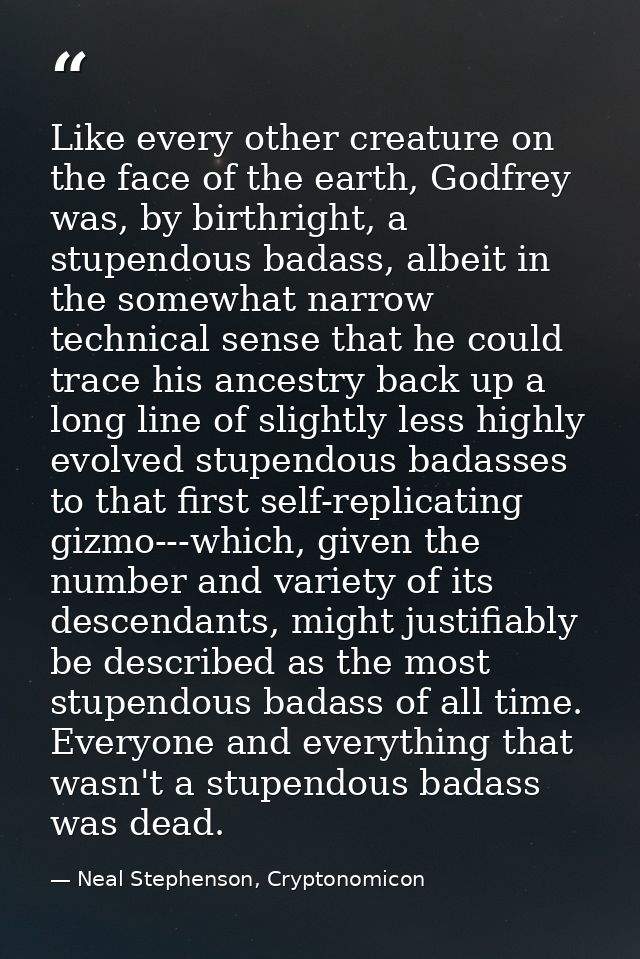 Like every other creature on the face of the earth, Godfrey was, by birthright, a stupendous badass, albeit in the somew — Neal Stephenson, Cryptonomicon
