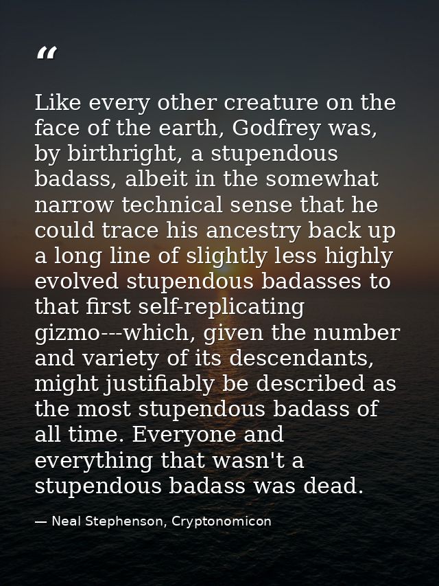 Like every other creature on the face of the earth, Godfrey was, by birthright, a stupendous badass, albeit in the somew — Neal Stephenson, Cryptonomicon