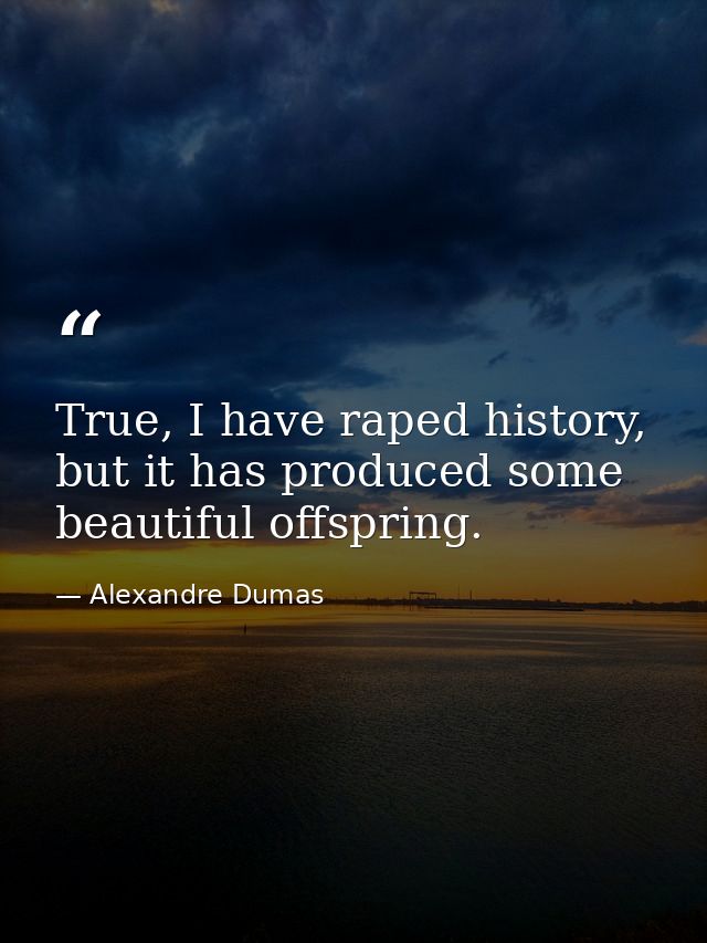 True, I have raped history, but it has produced some beautiful offspring. — Alexandre Dumas