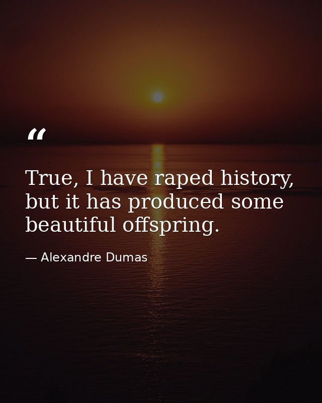 True, I have raped history, but it has produced some beautiful offspring. — Alexandre Dumas