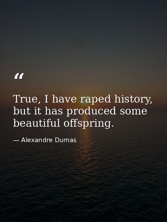 True, I have raped history, but it has produced some beautiful offspring. — Alexandre Dumas