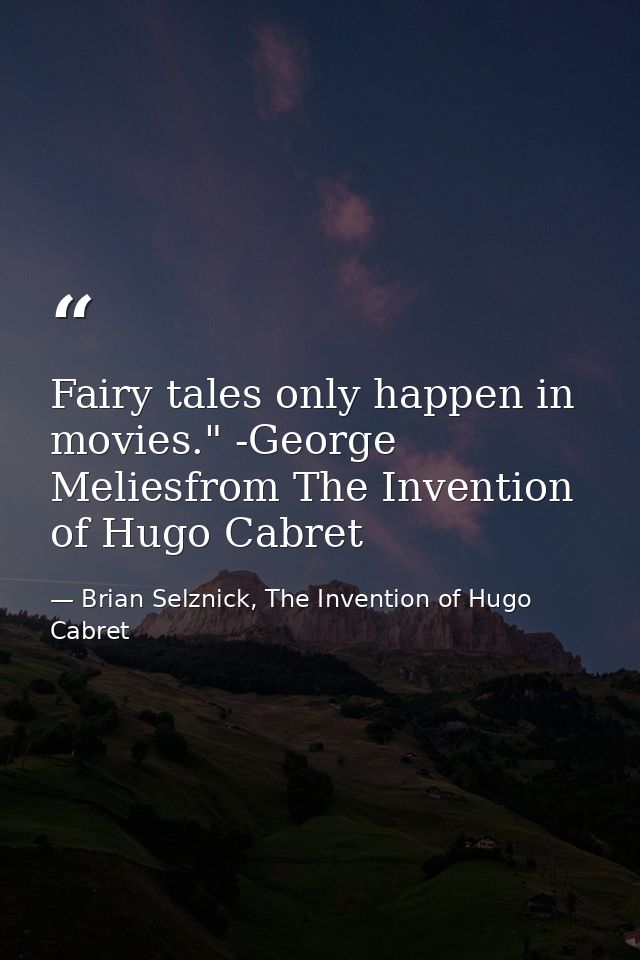 Fairy tales only happen in movies." -George Meliesfrom The Invention of Hugo Cabret — Brian Selznick, The Invention of Hugo Cabret