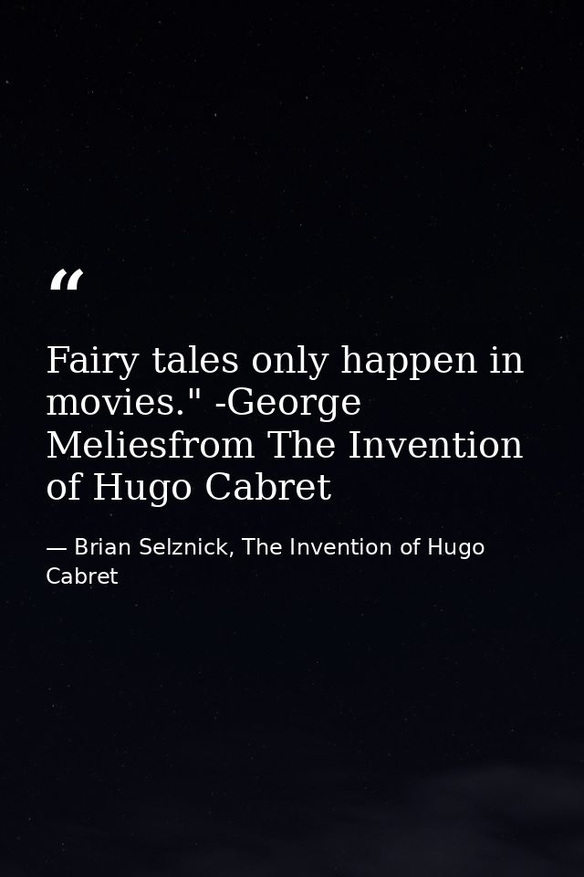 Fairy tales only happen in movies." -George Meliesfrom The Invention of Hugo Cabret — Brian Selznick, The Invention of Hugo Cabret