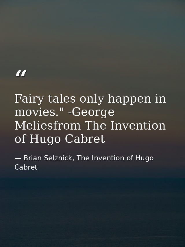 Fairy tales only happen in movies." -George Meliesfrom The Invention of Hugo Cabret — Brian Selznick, The Invention of Hugo Cabret