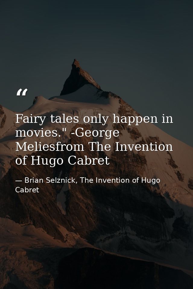 Fairy tales only happen in movies." -George Meliesfrom The Invention of Hugo Cabret — Brian Selznick, The Invention of Hugo Cabret