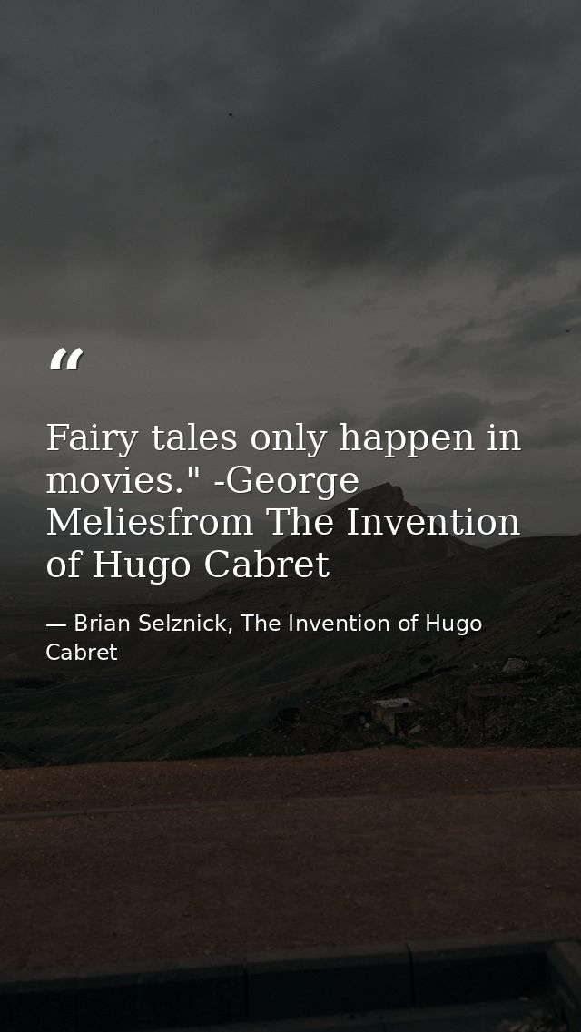 Fairy tales only happen in movies." -George Meliesfrom The Invention of Hugo Cabret — Brian Selznick, The Invention of Hugo Cabret