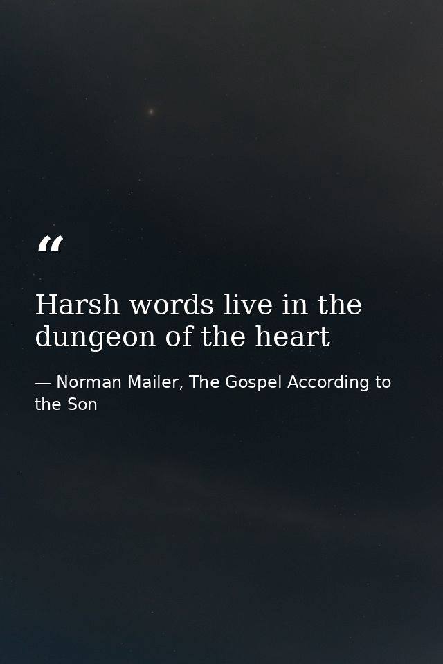 Harsh words live in the dungeon of the heart — Norman Mailer, The Gospel According to the Son