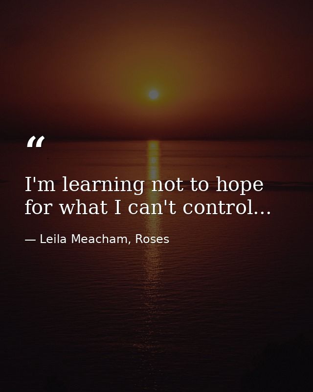 I'm learning not to hope for what I can't control... — Leila Meacham, Roses