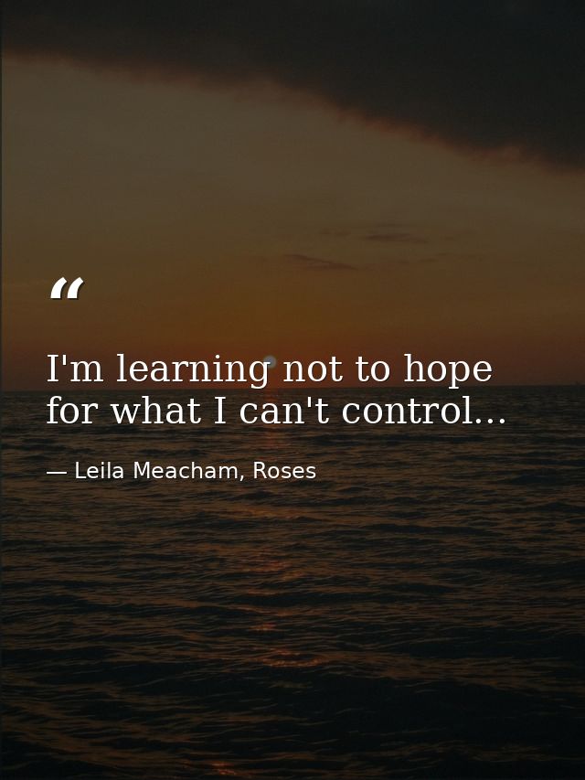 I'm learning not to hope for what I can't control... — Leila Meacham, Roses