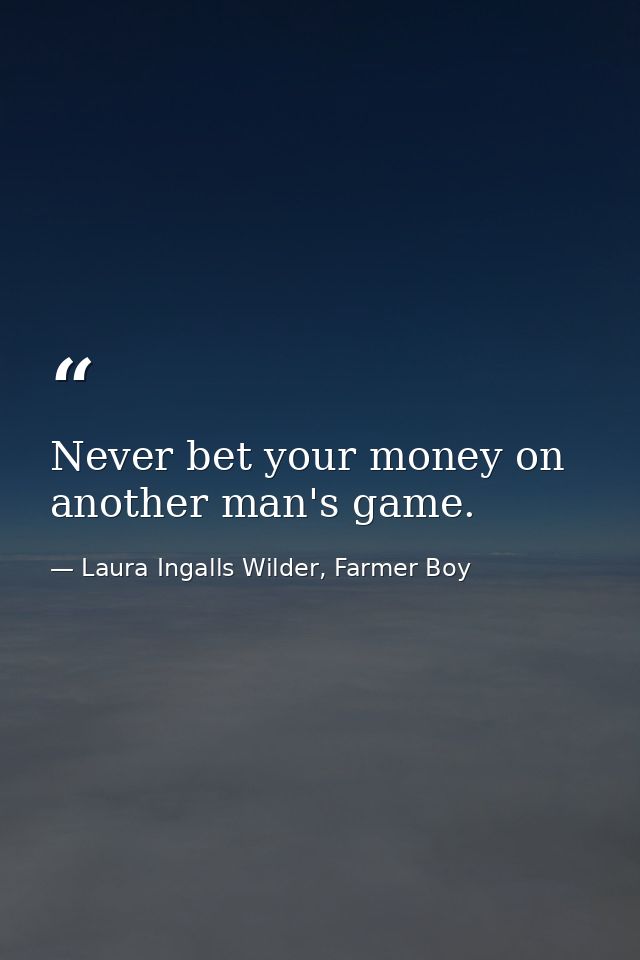 Never bet your money on another man's game. — Laura Ingalls Wilder, Farmer Boy
