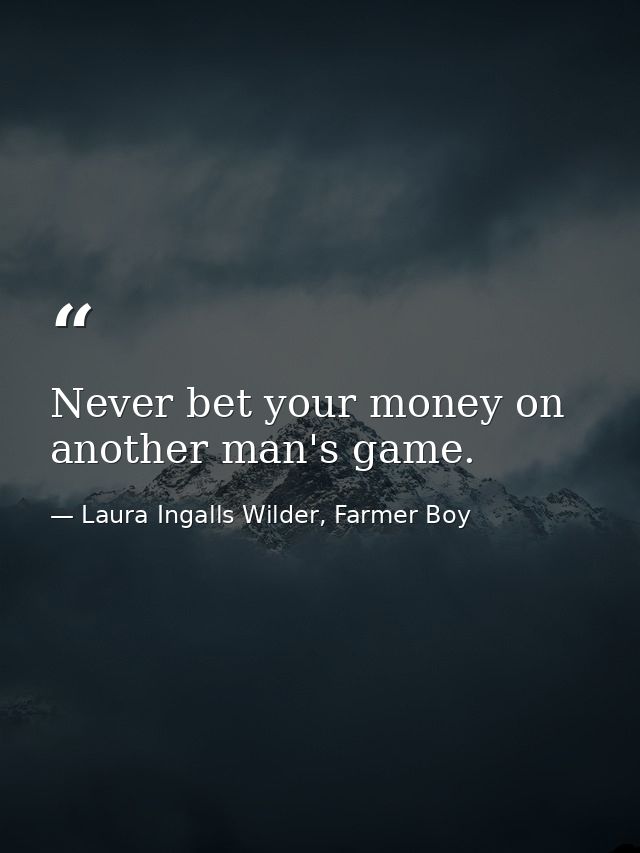 Never bet your money on another man's game. — Laura Ingalls Wilder, Farmer Boy