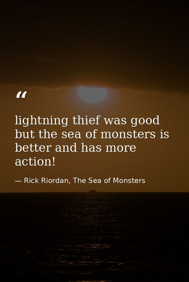 lightning thief was good but the sea of monsters is better and has more action! — Rick Riordan, The Sea of Monsters