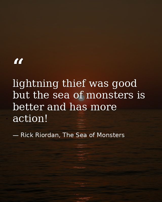 lightning thief was good but the sea of monsters is better and has more action! — Rick Riordan, The Sea of Monsters
