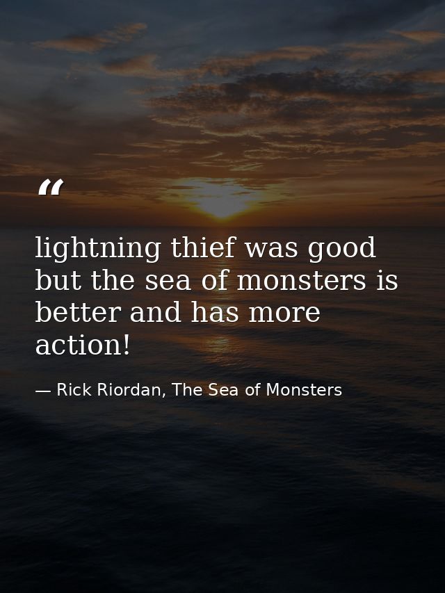 lightning thief was good but the sea of monsters is better and has more action! — Rick Riordan, The Sea of Monsters