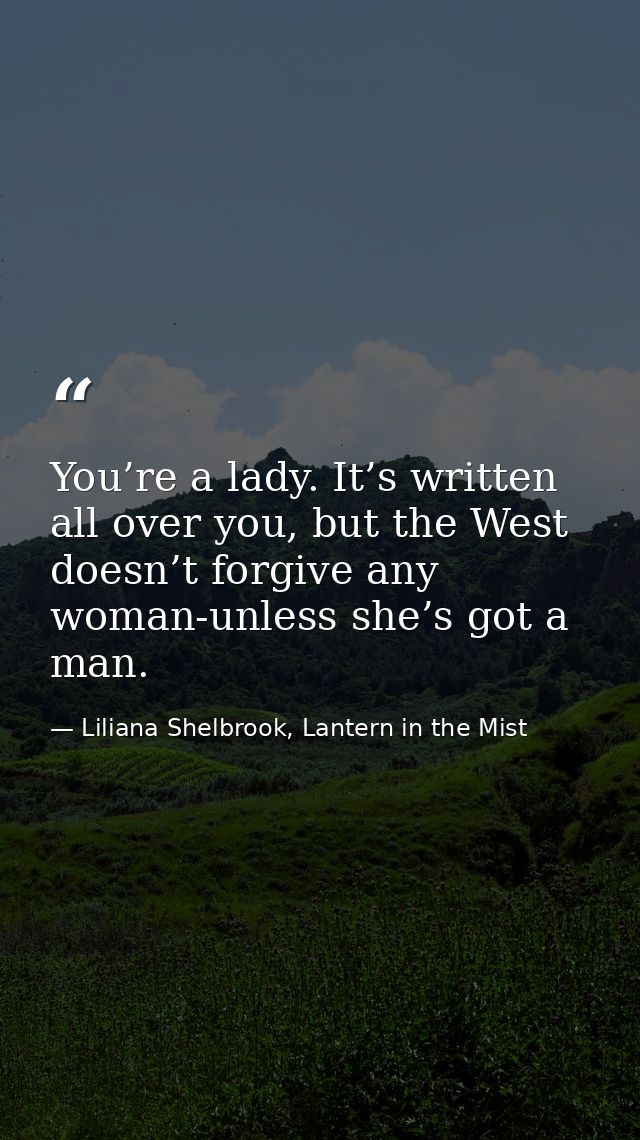 You’re a lady. It’s written all over you, but the West doesn’t forgive any woman-unless she’s got a man. — Liliana Shelbrook, Lantern in the Mist