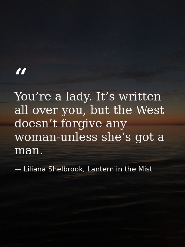 You’re a lady. It’s written all over you, but the West doesn’t forgive any woman-unless she’s got a man. — Liliana Shelbrook, Lantern in the Mist