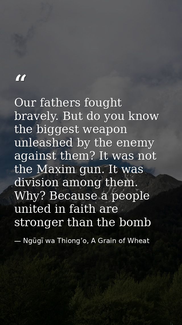 Our fathers fought bravely. But do you know the biggest weapon unleashed by the enemy against them? It was not the Maxim — Ngũgĩ wa Thiong’o, A Grain of Wheat