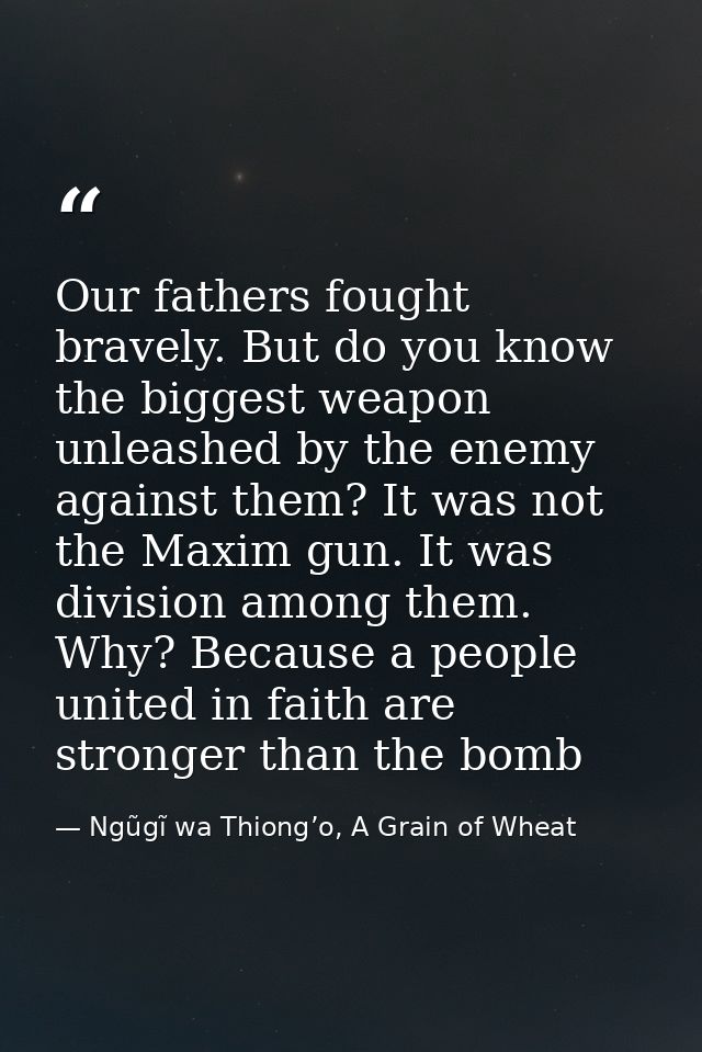 Our fathers fought bravely. But do you know the biggest weapon unleashed by the enemy against them? It was not the Maxim — Ngũgĩ wa Thiong’o, A Grain of Wheat