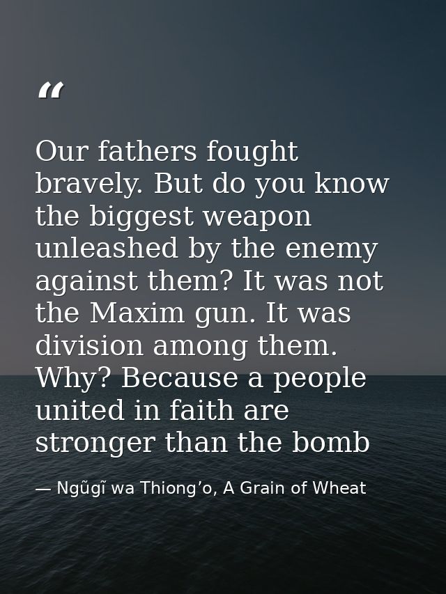 Our fathers fought bravely. But do you know the biggest weapon unleashed by the enemy against them? It was not the Maxim — Ngũgĩ wa Thiong’o, A Grain of Wheat