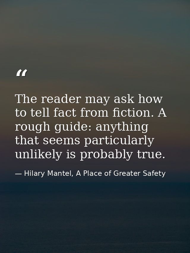 The reader may ask how to tell fact from fiction. A rough guide: anything that seems particularly unlikely is probably t — Hilary Mantel, A Place of Greater Safety