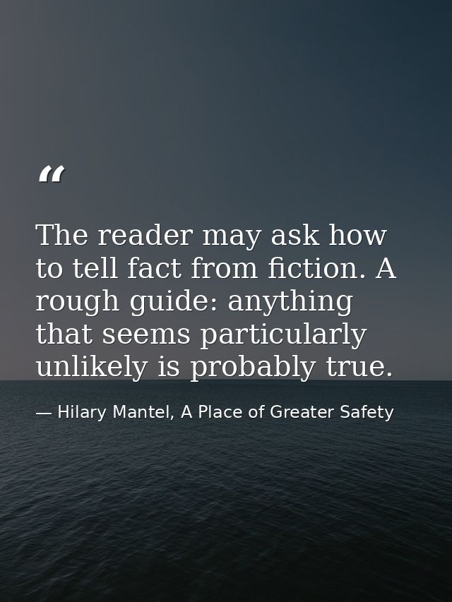 The reader may ask how to tell fact from fiction. A rough guide: anything that seems particularly unlikely is probably t — Hilary Mantel, A Place of Greater Safety